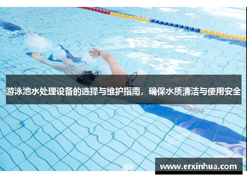 游泳池水处理设备的选择与维护指南，确保水质清洁与使用安全