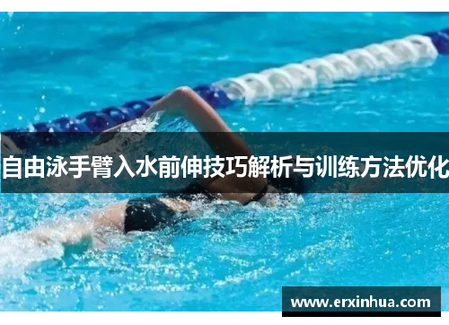 自由泳手臂入水前伸技巧解析与训练方法优化